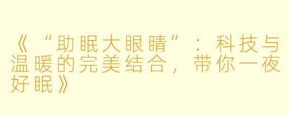 《“助眠大眼睛”：科技与温暖的完美结合，带你一夜好眠》