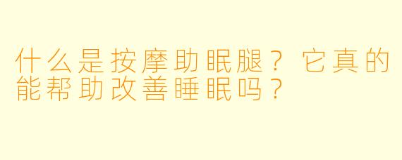 什么是按摩助眠腿？它真的能帮助改善睡眠吗？