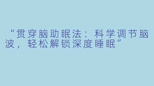 “贯穿脑助眠法：科学调节脑波，轻松解锁深度睡眠”