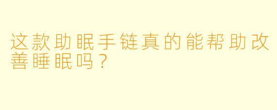 这款助眠手链真的能帮助改善睡眠吗？