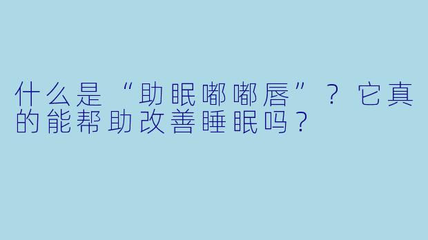 什么是“助眠嘟嘟唇”？它真的能帮助改善睡眠吗？