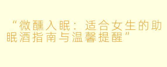 “微醺入眠：适合女生的助眠酒指南与温馨提醒”