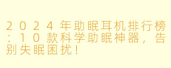 2024年助眠耳机排行榜：10款科学助眠神器，告别失眠困扰！