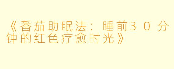 《番茄助眠法：睡前30分钟的红色疗愈时光》