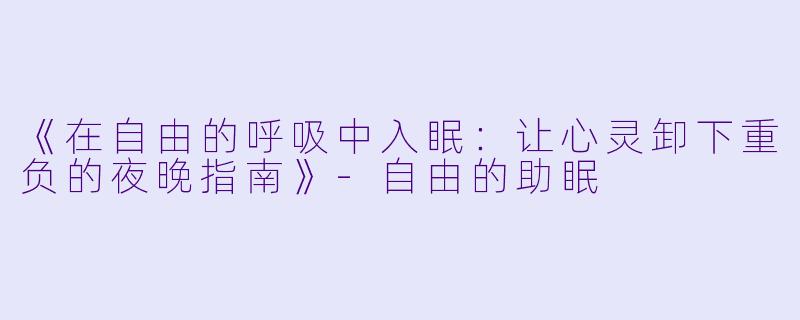 《在自由的呼吸中入眠：让心灵卸下重负的夜晚指南》-自由的助眠