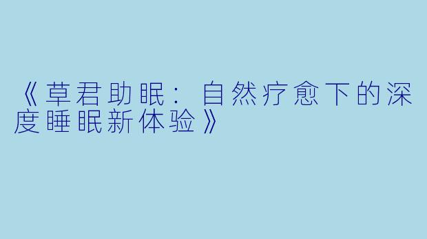 《草君助眠：自然疗愈下的深度睡眠新体验》