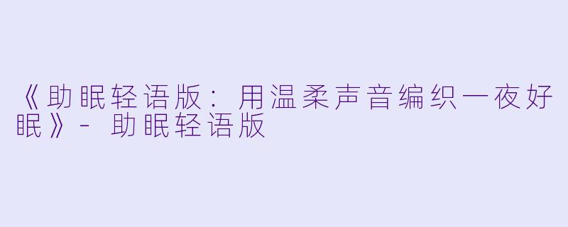 《助眠轻语版:用温柔声音编织一夜好眠》