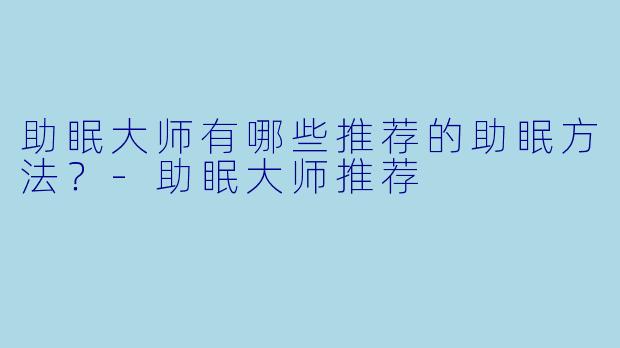 助眠大师有哪些推荐的助眠方法？-助眠大师推荐
