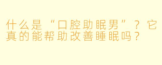 什么是“口腔助眠男”？它真的能帮助改善睡眠吗？