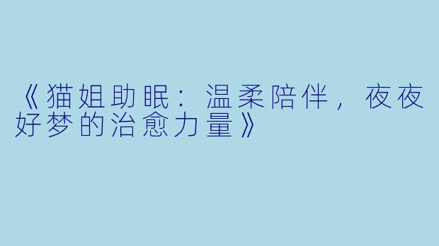 《猫姐助眠：温柔陪伴，夜夜好梦的治愈力量》