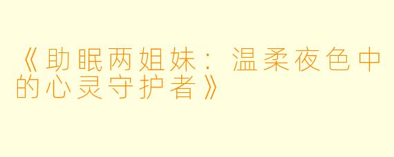 《助眠两姐妹：温柔夜色中的心灵守护者》