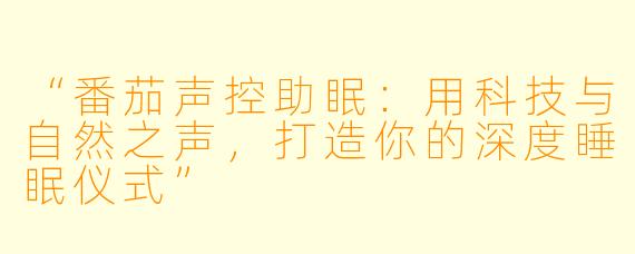 “番茄声控助眠：用科技与自然之声，打造你的深度睡眠仪式”