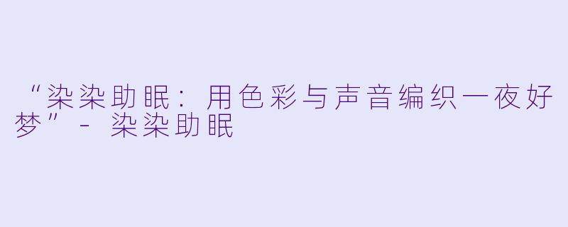 “染染助眠:用色彩与声音编织一夜好梦”