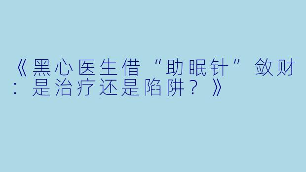 《黑心医生借“助眠针”敛财：是治疗还是陷阱？》