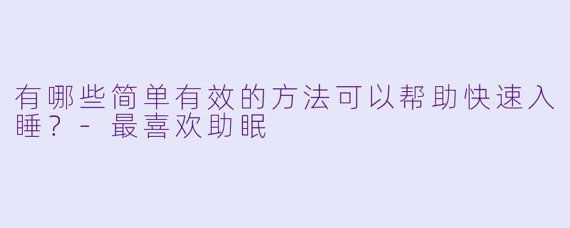 有哪些简单有效的方法可以帮助快速入睡？-最喜欢助眠
