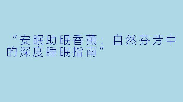 “安眠助眠香薰：自然芬芳中的深度睡眠指南”