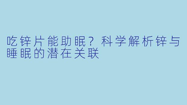 吃锌片能助眠？科学解析锌与睡眠的潜在关联