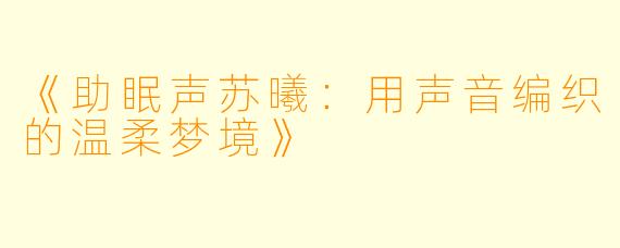 《助眠声苏曦：用声音编织的温柔梦境》