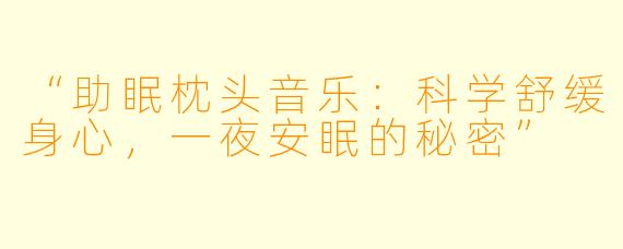 “助眠枕头音乐：科学舒缓身心，一夜安眠的秘密”