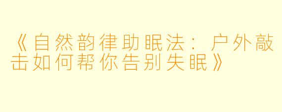 《自然韵律助眠法：户外敲击如何帮你告别失眠》