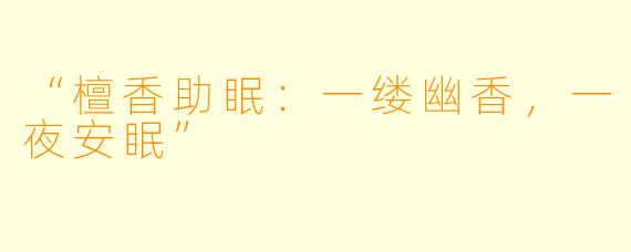 “檀香助眠：一缕幽香，一夜安眠”
