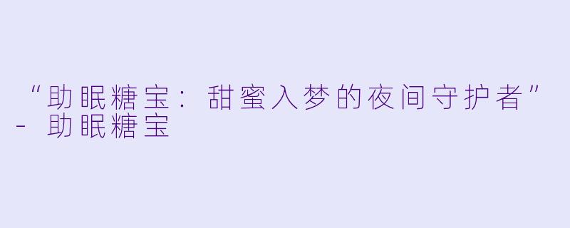 “助眠糖宝:甜蜜入梦的夜间守护者”
