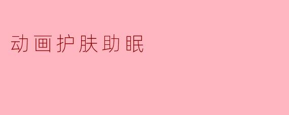 动画护肤助眠