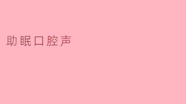 什么是助眠口腔声?它对改善睡眠有帮助吗?