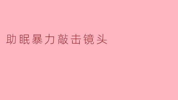 《暴力敲击镜头:一场被误解的助眠实验》