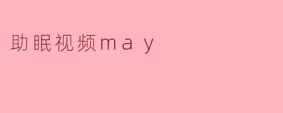 《助眠视频May:一场温柔治愈的睡前仪式》
