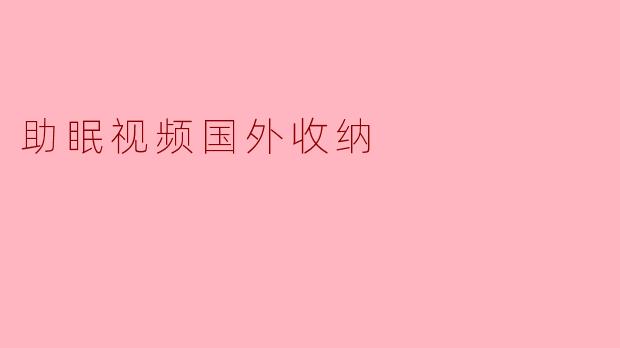 国外有哪些优质的助眠视频或收纳整理类内容推荐?