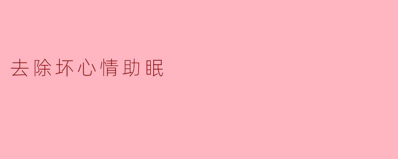 最近总是心情烦躁,晚上难以入睡,有什么简单有效的方法能快速缓解坏心情并帮助入眠吗?