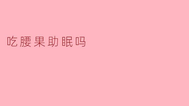 吃腰果助眠吗