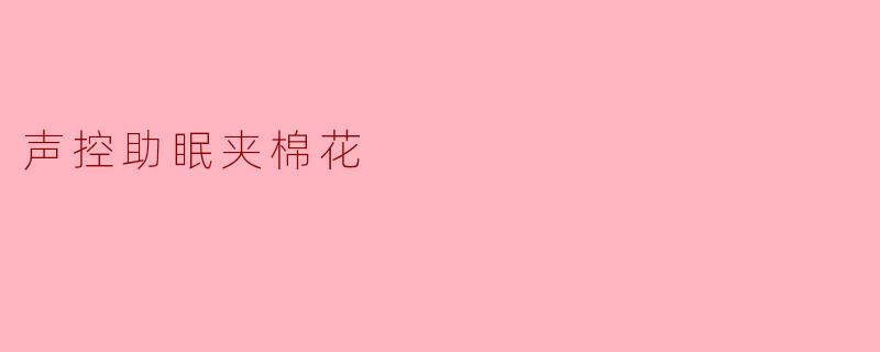 什么是声控助眠夹棉花?它如何帮助改善睡眠?
