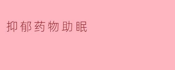 抑郁药物助眠:疗效与风险的双刃剑