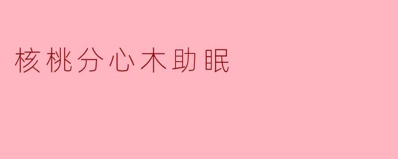 核桃分心木助眠