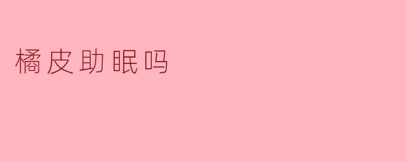 橘皮助眠吗