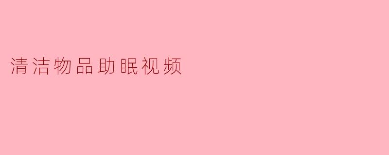 清洁物品助眠视频