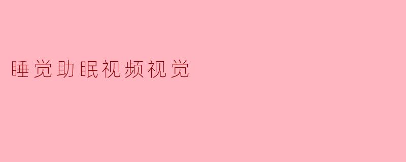 睡觉助眠视频视觉