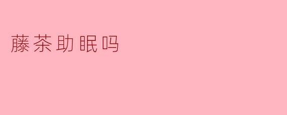 藤茶助眠吗