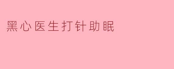 黑心医生打针助眠