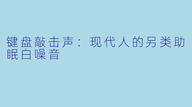 键盘敲击声：现代人的另类助眠白噪音