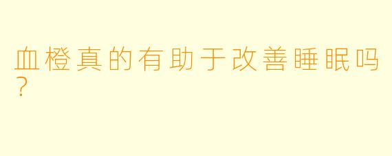 血橙真的有助于改善睡眠吗?