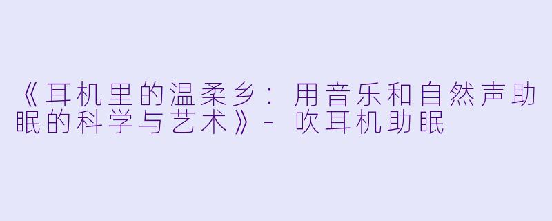 《耳机里的温柔乡：用音乐和自然声助眠的科学与艺术》-吹耳机助眠