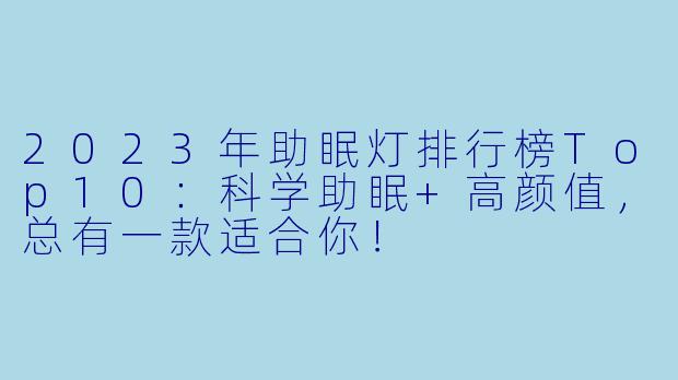 2023年助眠灯排行榜Top10：科学助眠+高颜值，总有一款适合你！