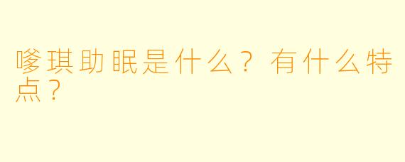 嗲琪助眠是什么？有什么特点？