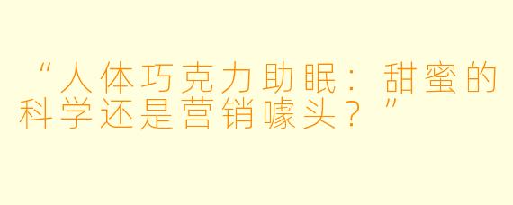 “人体巧克力助眠：甜蜜的科学还是营销噱头？”