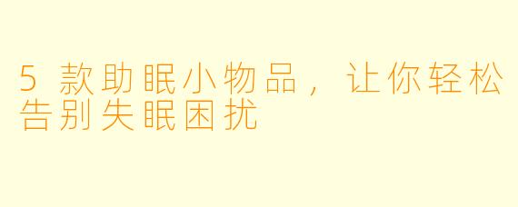 5款助眠小物品，让你轻松告别失眠困扰
