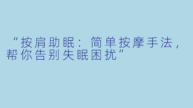 “按肩助眠：简单按摩手法，帮你告别失眠困扰”
