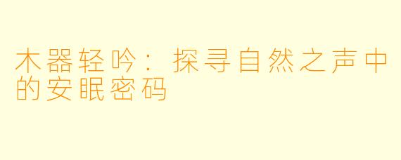 木器轻吟：探寻自然之声中的安眠密码